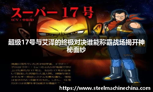 超级17号与艾泽的终极对决谁能称霸战场揭开神秘面纱