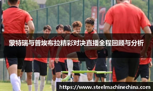 蒙特瑞与普埃布拉精彩对决直播全程回顾与分析