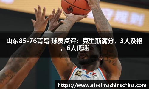 山东85-76青岛 球员点评：克里斯满分，3人及格，6人低迷